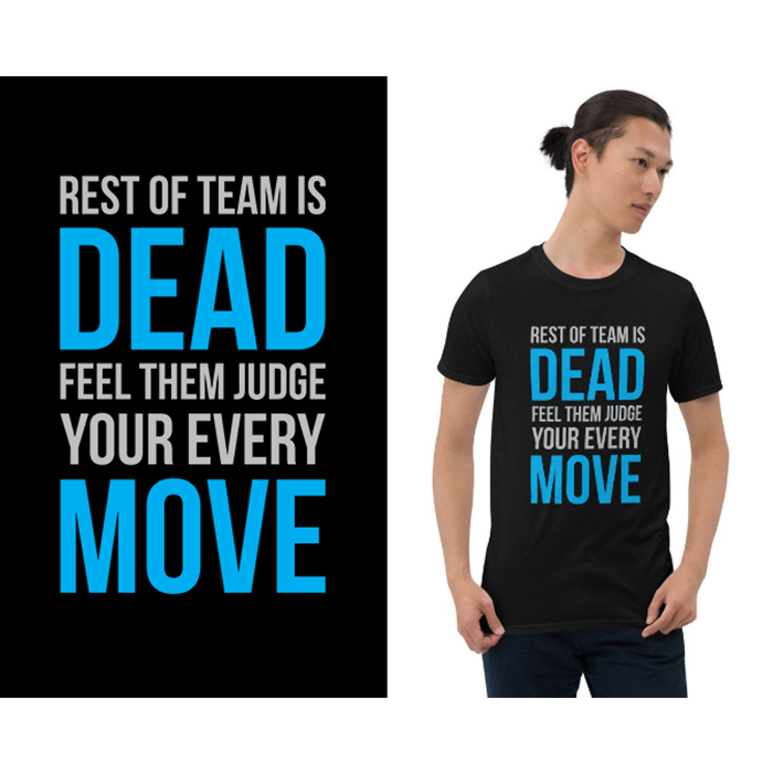 Rest of team is dead feel them judge your every move - t-shirt