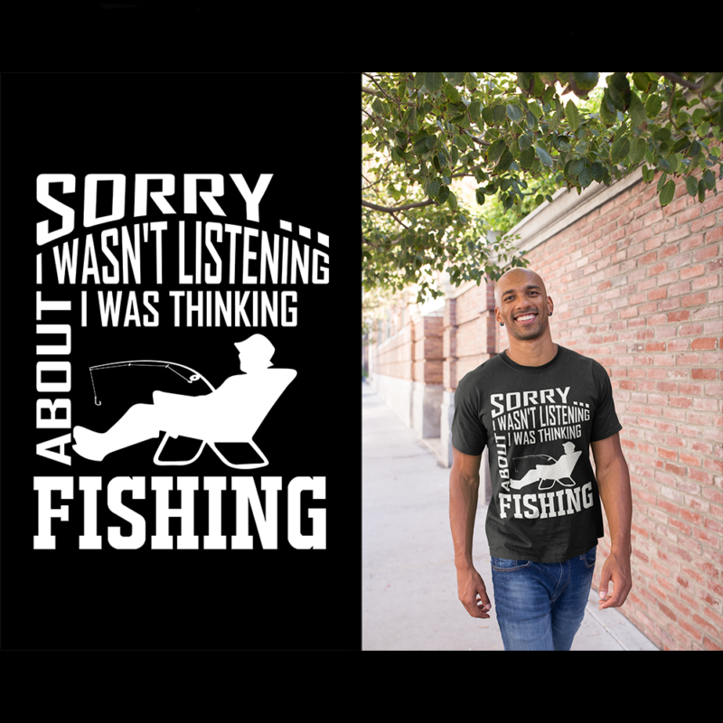 Sorry I wasn't listening I was thinking about fishing - t-shirt