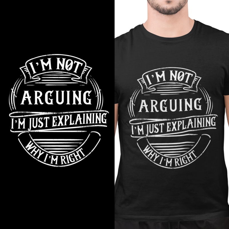 I'm not arguing - I'm just explaining why I'm right - t-shirt
