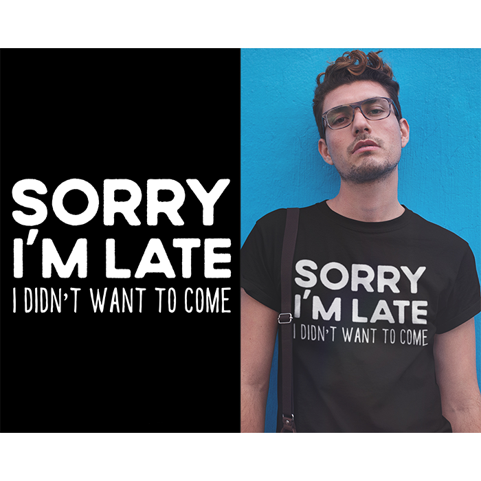 Sorry I'm late - I didn't want to come - t-shirt
