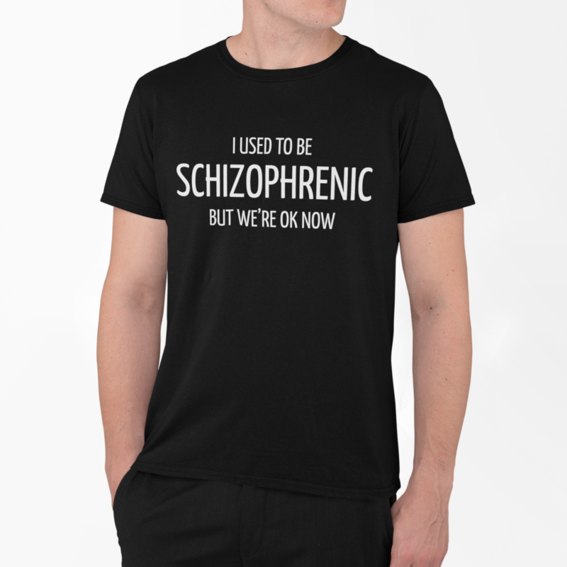 I used to be schizophrenic but were OK now - t-shirt