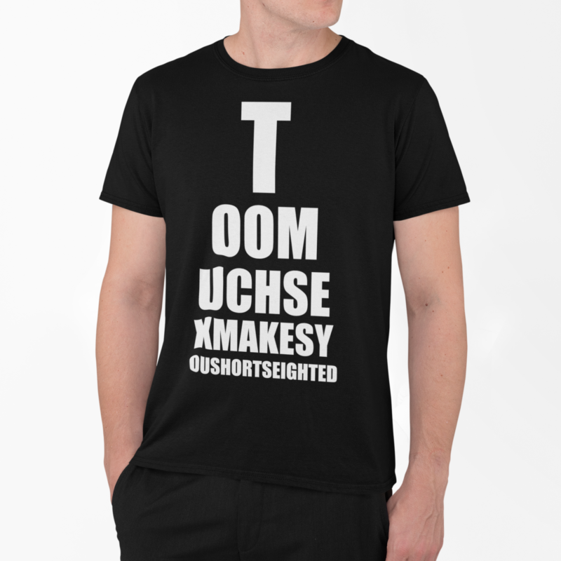 Too Much Sex Makes You Shortseighted - t-shirt