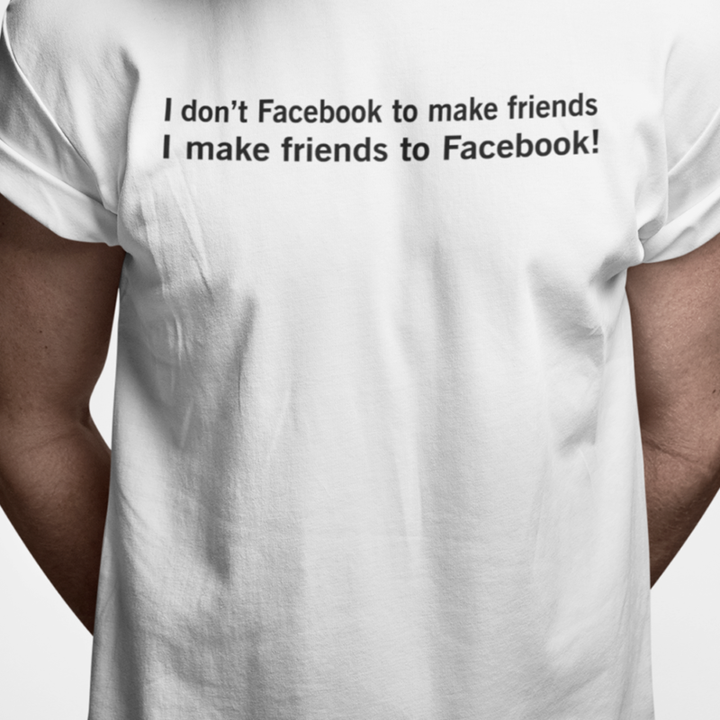 I don't Facebook to make friends - I make friends to Facebook