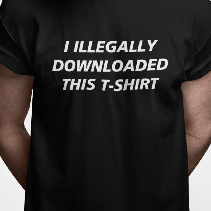 I illegally downloaded this t-shirt