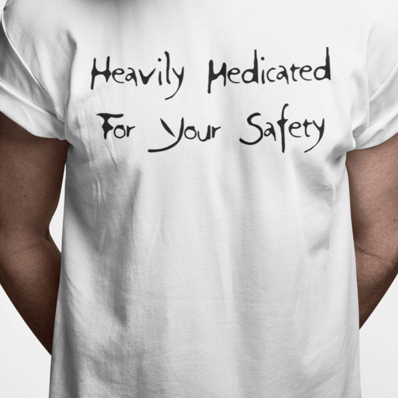 Heavily medicated for your safety