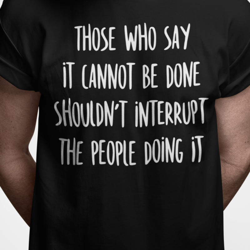 Those who say it cannot be done shouldn't interrupt the people doing it