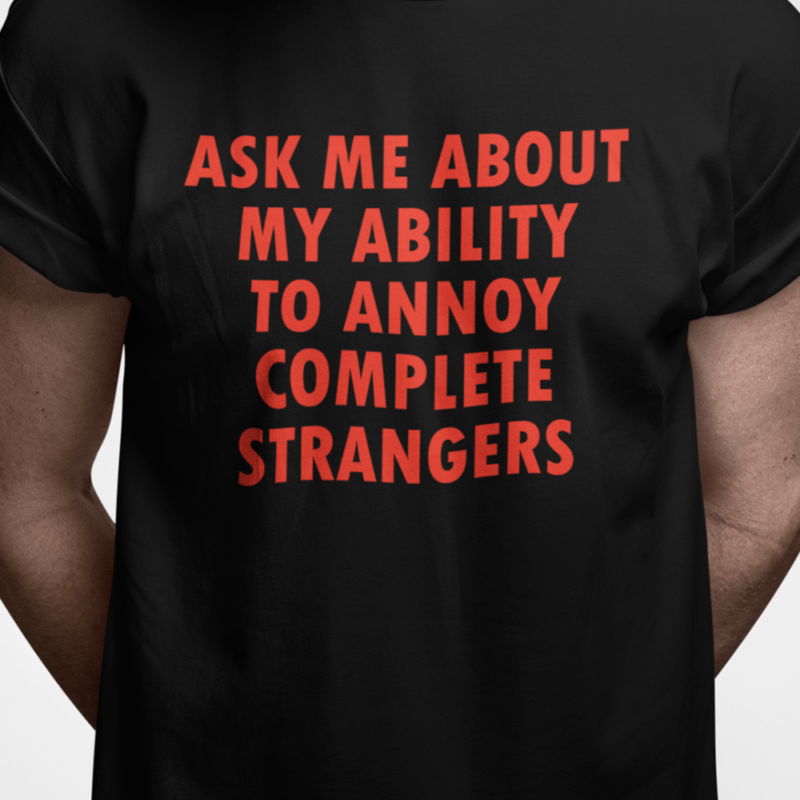 Ask me about my ability to annoy complete strangers