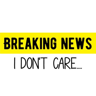 Alternative view of Breaking news - I don't care