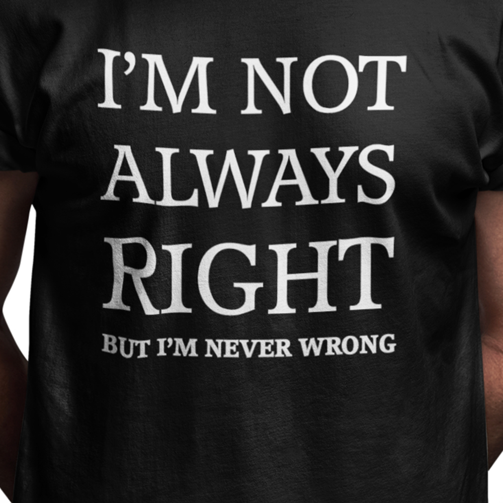 I'm not always right, but I'm never wrong