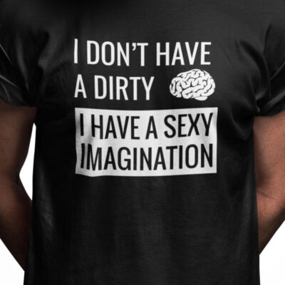 I don't have a dirty mind I have a sexy imagination
