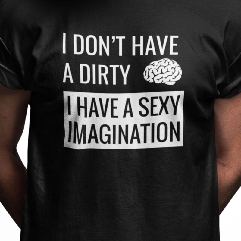 I don't have a dirty mind I have a sexy imagination