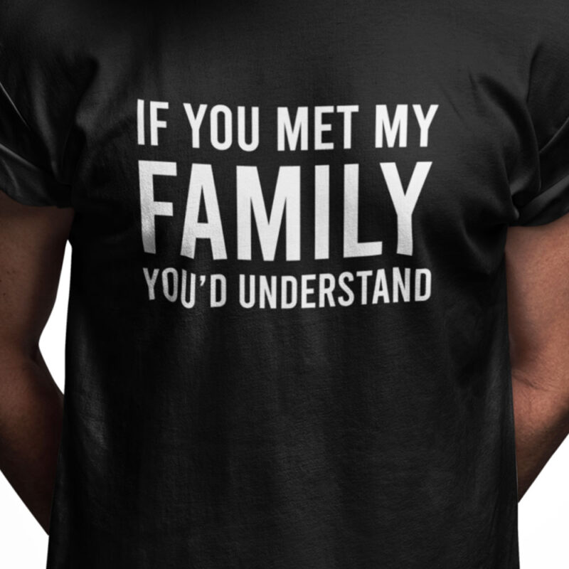 If you met my family you'd understand
