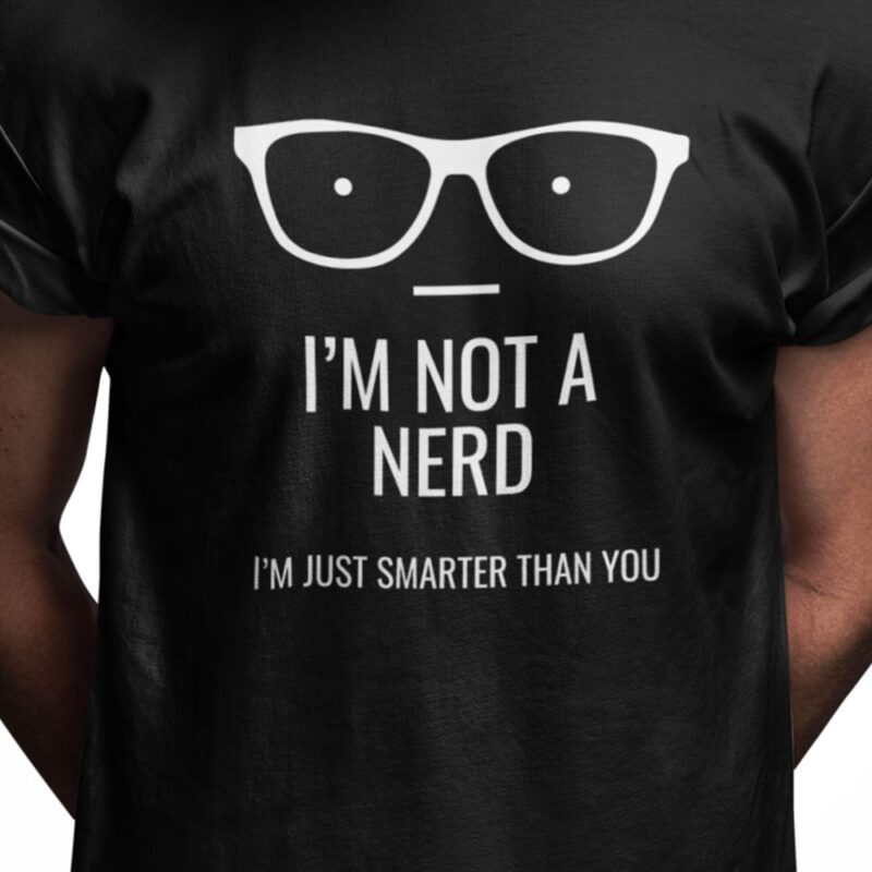 I'm not a nerd I'm just smarter than you