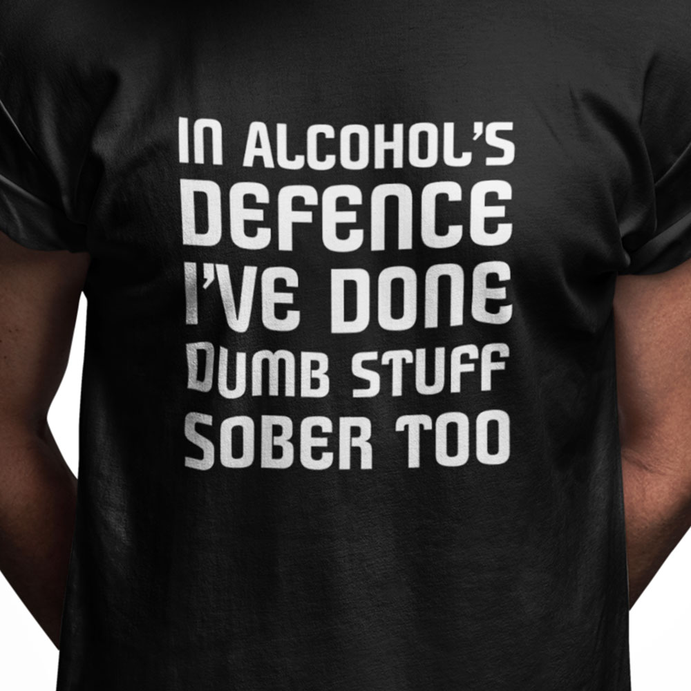 In alcohol's defence I've done dumb stuff sober too