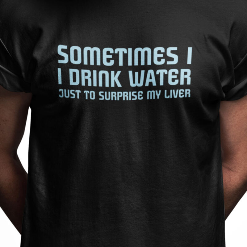 Sometimes I drink water - just to surprise my liver
