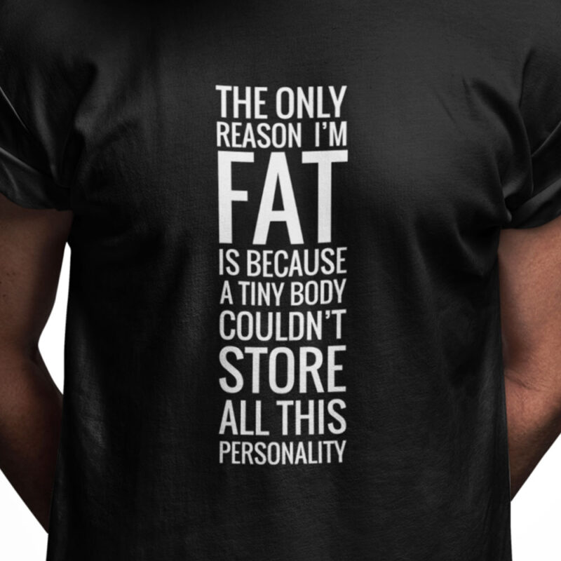 The only reason I'm fat...