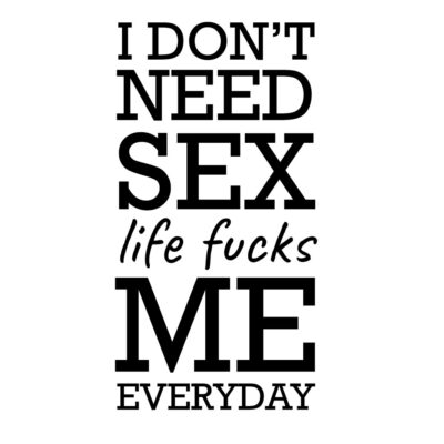 Alternative view of I don't need sex - life fucks me everyday