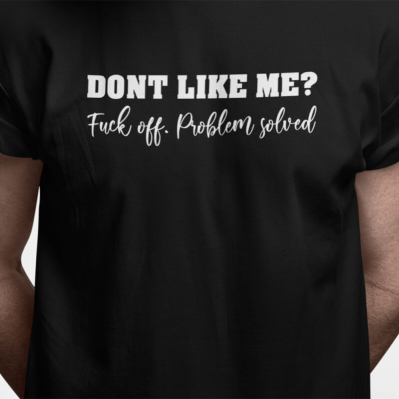 Don't like me? Fuck off. Problem solved