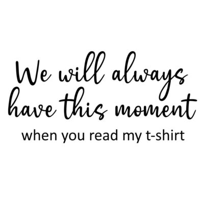 Alternative view of We will always have the moment, when you read my t-shirt