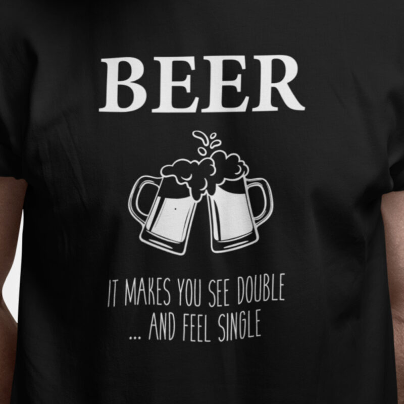 Beer - it makes you see double and feel single