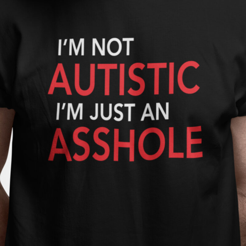 I'm not autistic - I'm just an asshole