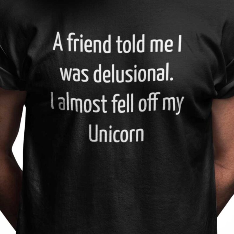 A friend told me I was delusional. I almost fell off my Unicorn