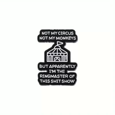 Pins og brocher: Not my circus not my monkeys - but apparently I'm the ringmaster of this shit show - Billede 9