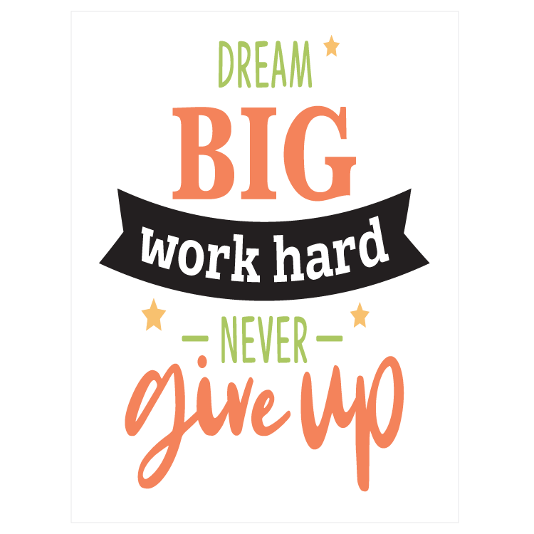 Dream big - work hard - never give up