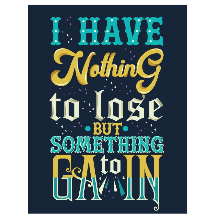 I have nothing to lose but something to gain