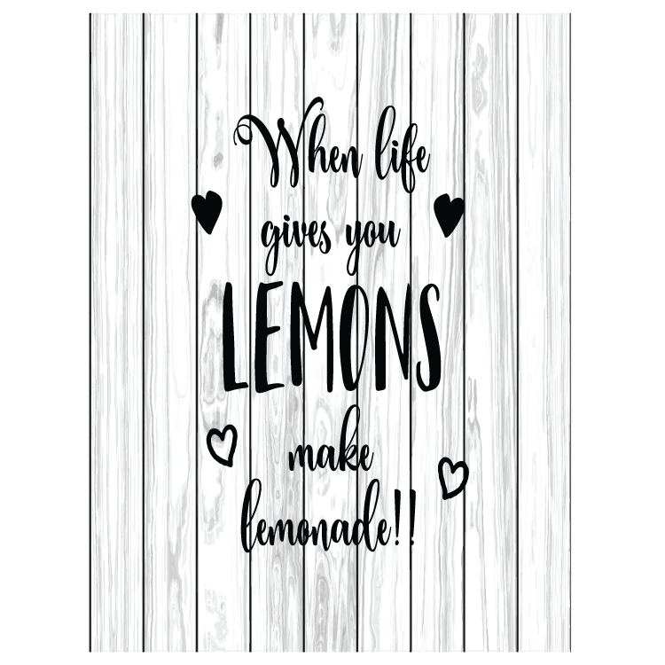 When life gives you lemons - Make lemonade!