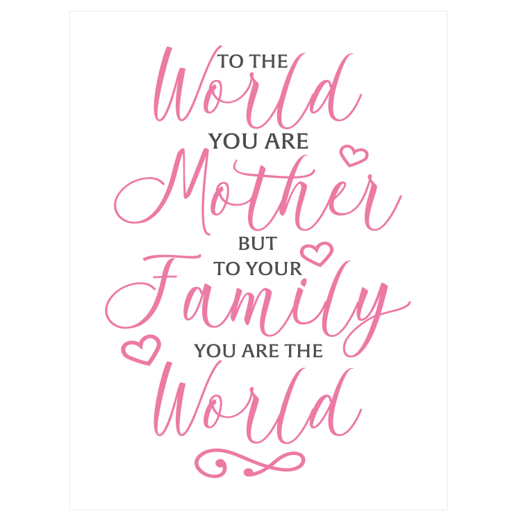 To the world you are mother but to your family you are the world