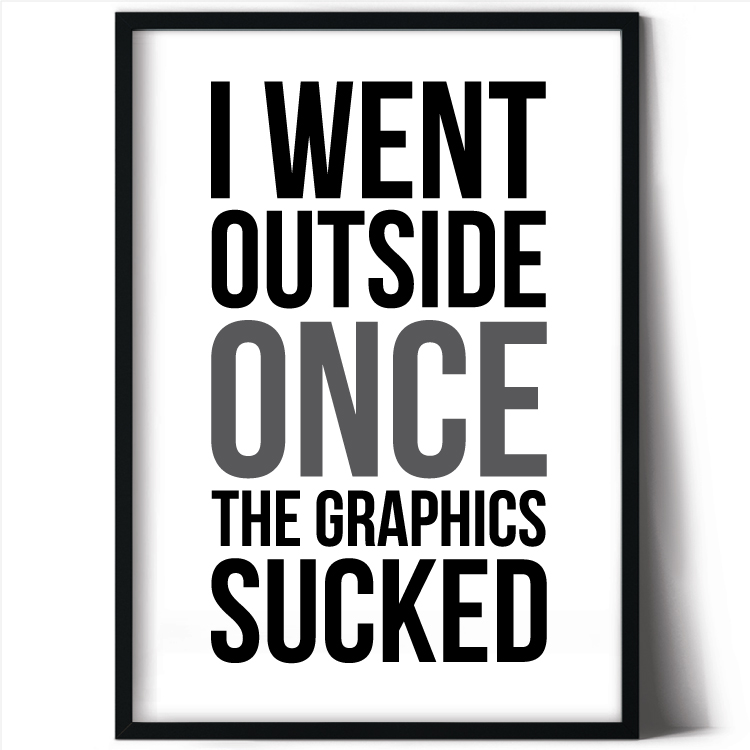I went outside once - the graphics sucked