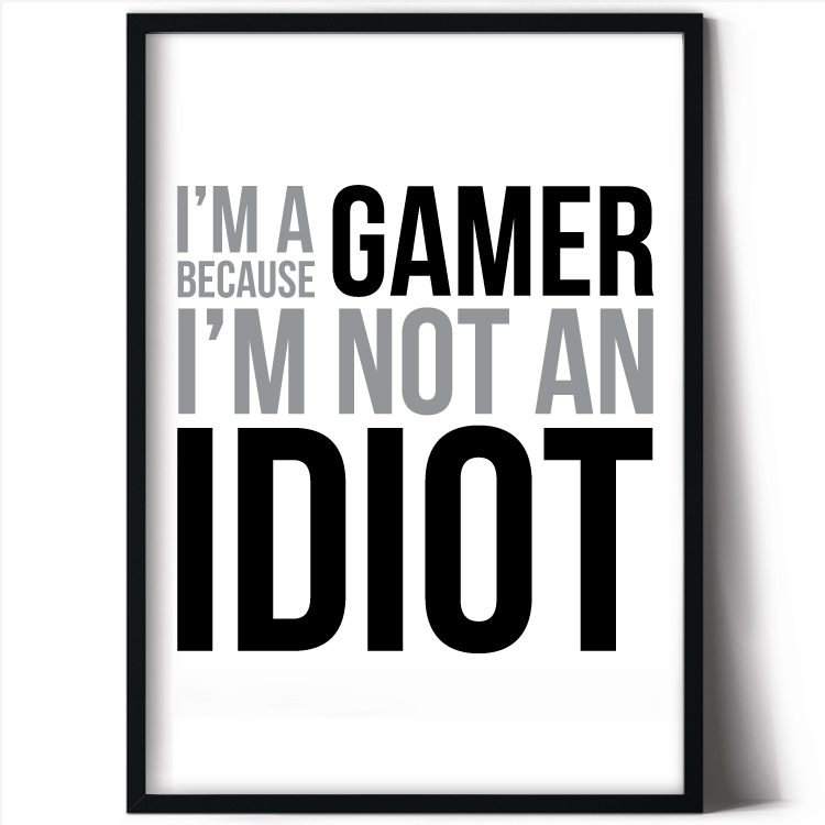 I'm a gamer because I'm not an idiot