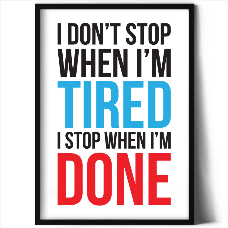 I don't stop when I'm tired, I stop when I'm done