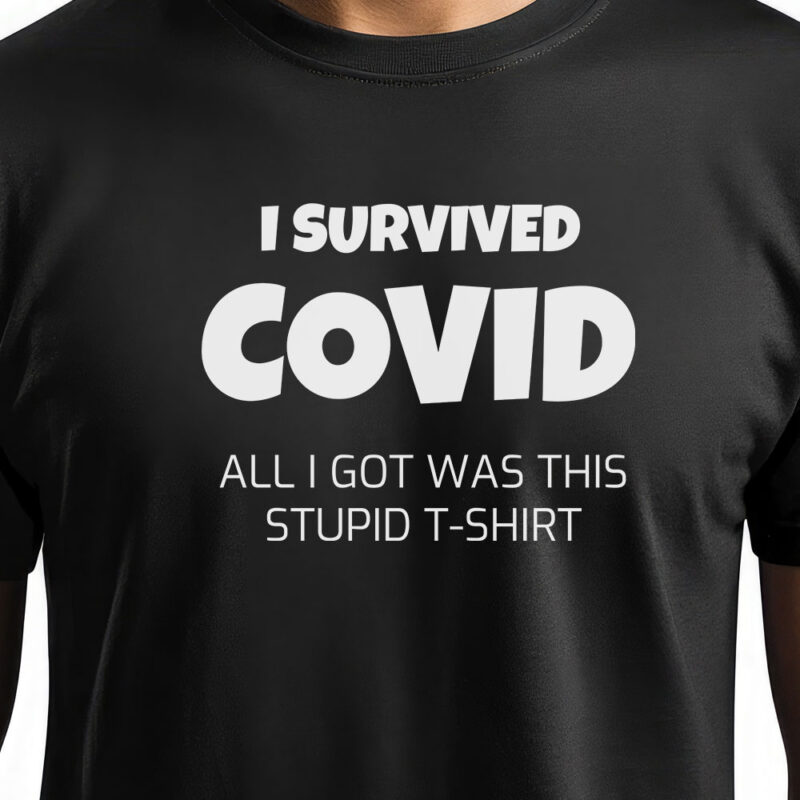 I survived covid 19 - all I got was this stupid t-shirt