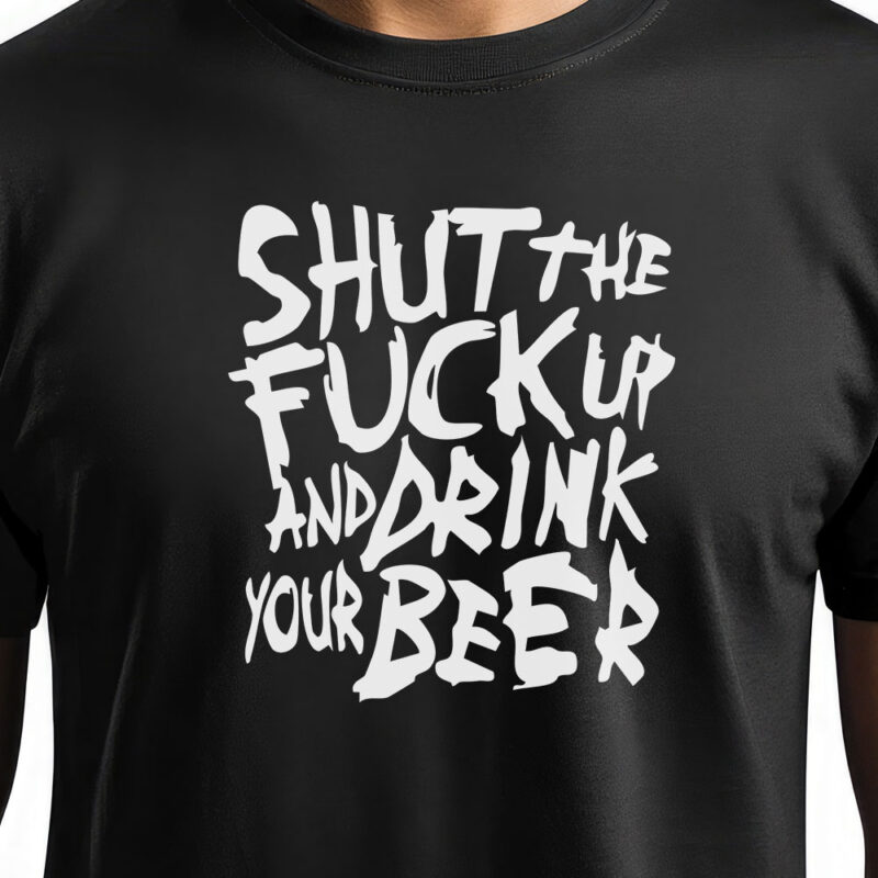 Shut the fuck up and drink your beer