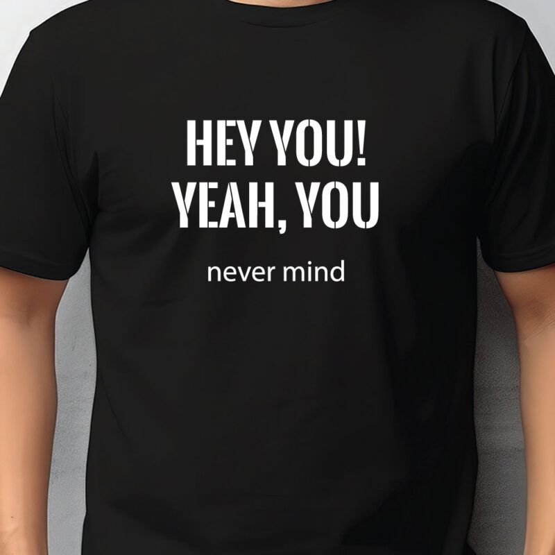 T-shirt: Hey you! Yeah you - never mind