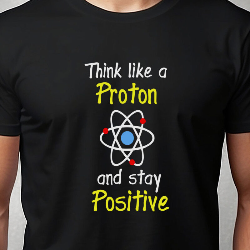 T-shirt: Think like a proton and stay positive