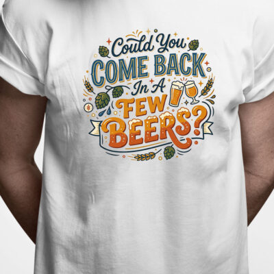 T-shirt: Could you come back in a few beers?