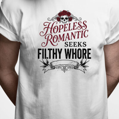 T-shirt: Hopeless romantic seeks filthy whore