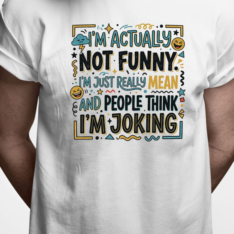 T-shirt: I'm actually not funny - I'm just really mean and people think I'm joking