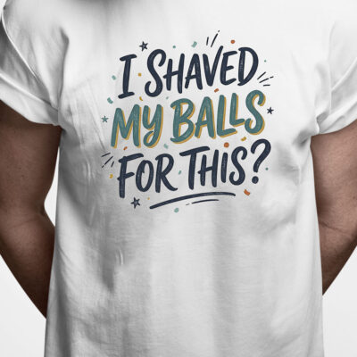 T-shirt: I shaved my balls for this?