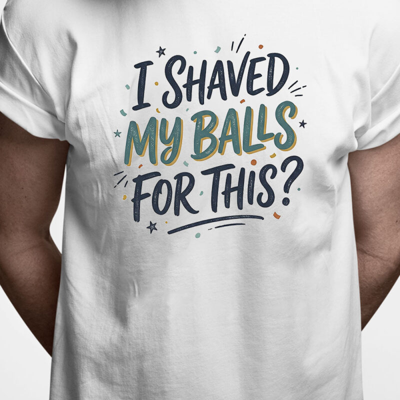 T-shirt: I shaved my balls for this?