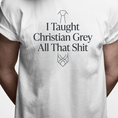 T-shirt: I taught Christian Grey all that shit