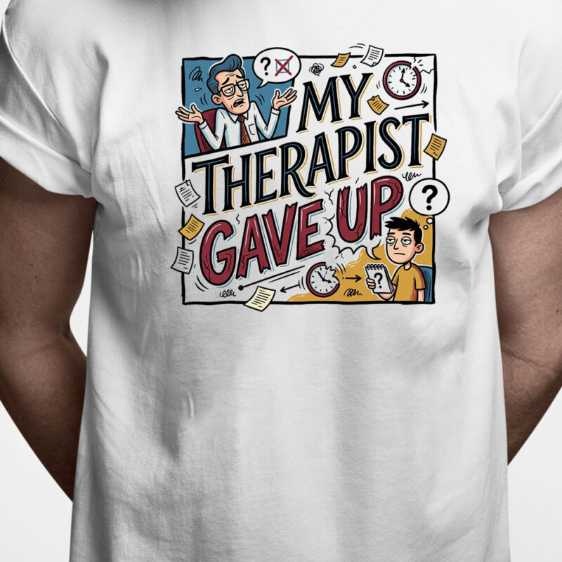 T-shirt: My therapist gave up