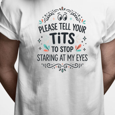 T-shirt: Please tell your tits to stop staring at my eyes