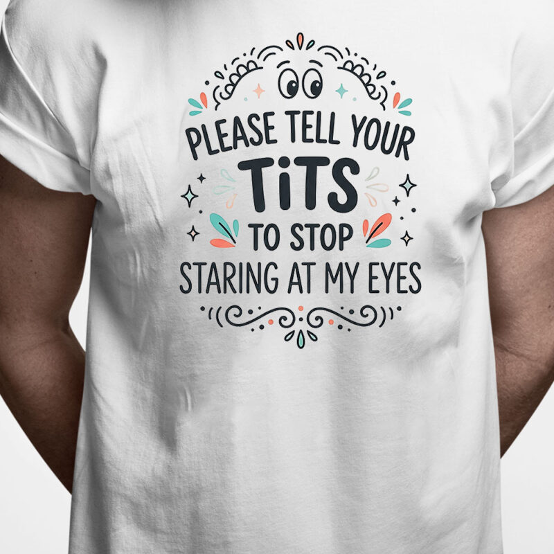 T-shirt: Please tell your tits to stop staring at my eyes