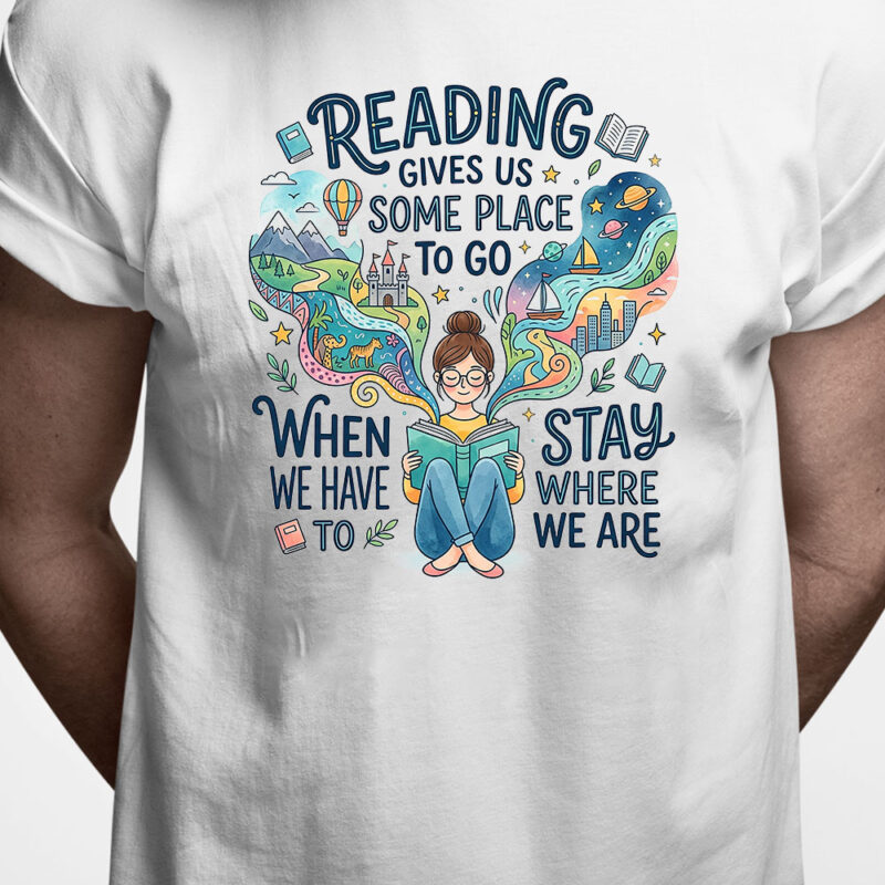 T-shirt: Reading gives us some place to go - when we have to stay where we are
