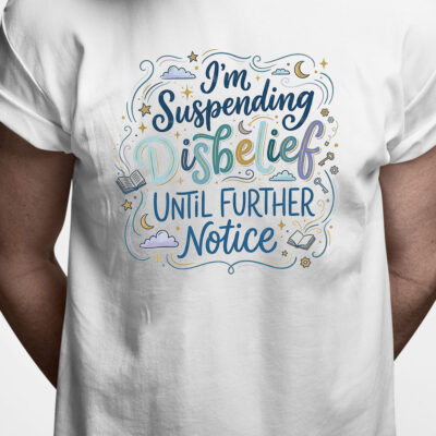 T-shirt: I am suspending disbelief until further notice