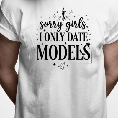 T-shirt: Sorry girls I only date models